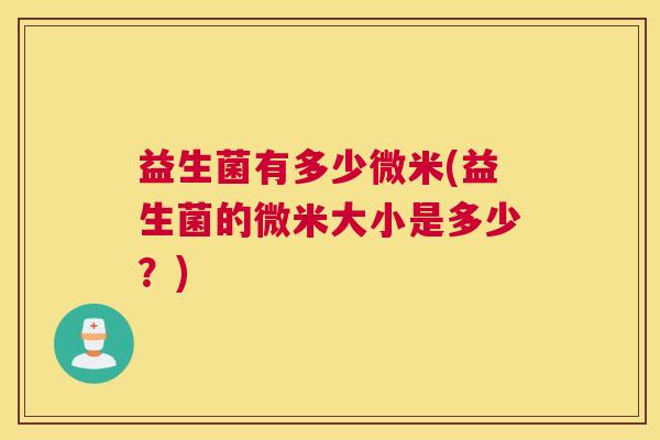 益生菌有多少微米(益生菌的微米大小是多少？)