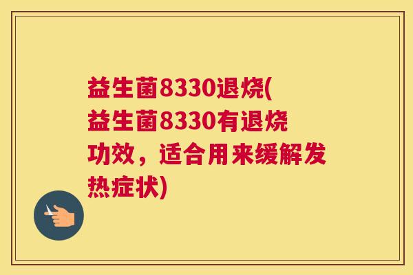 益生菌8330退烧(益生菌8330有退烧功效，适合用来缓解发热症状)