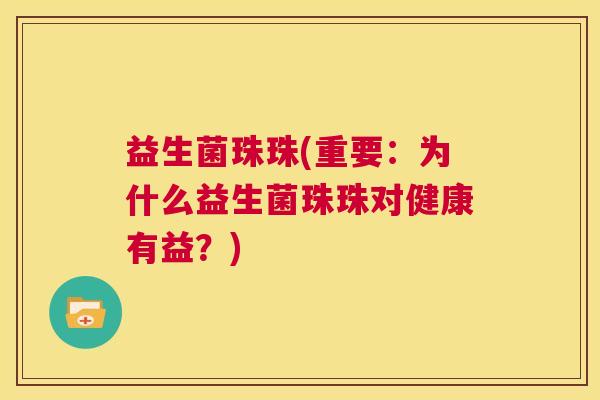 益生菌珠珠(重要：为什么益生菌珠珠对健康有益？)