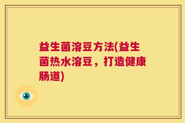 益生菌溶豆方法(益生菌热水溶豆,打造健康肠道) 益生菌溶豆方法(益生菌热水溶豆,打造健康肠道)