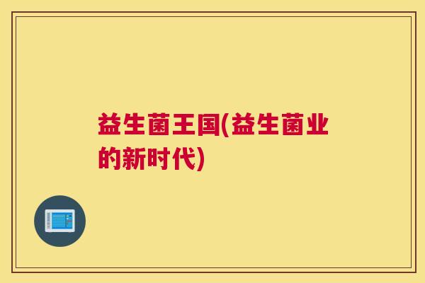 益生菌王国(益生菌业的新时代)