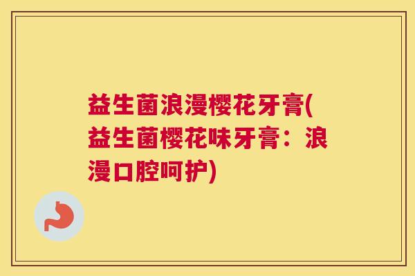 益生菌浪漫樱花牙膏(益生菌樱花味牙膏：浪漫口腔呵护)