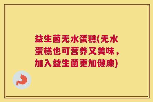 益生菌无水蛋糕(无水蛋糕也可营养又美味,加入益生菌更加健康) 益生菌无水蛋糕(无水蛋糕也可营养又美味,加入益生菌更加健康)