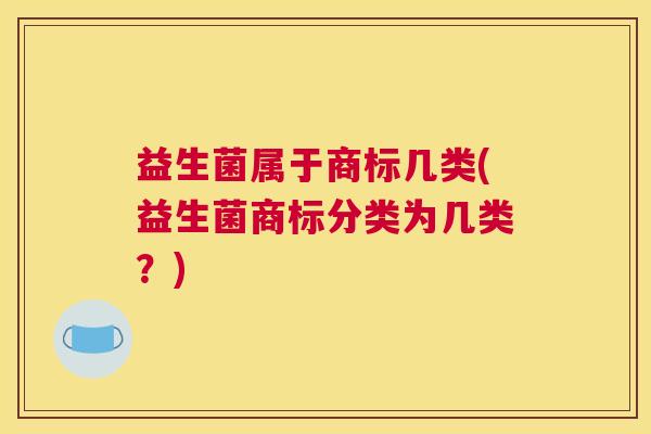 益生菌属于商标几类(益生菌商标分类为几类？)