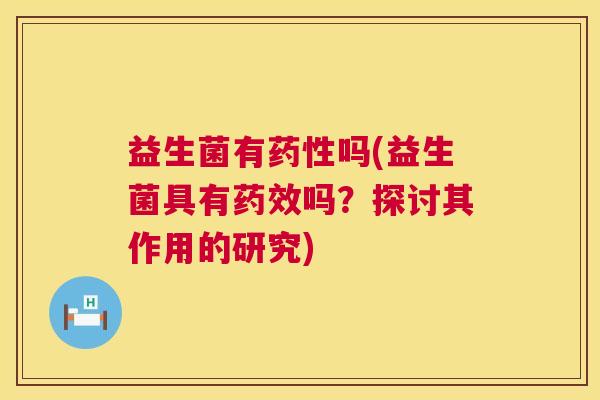 益生菌有药性吗(益生菌具有药效吗？探讨其作用的研究)