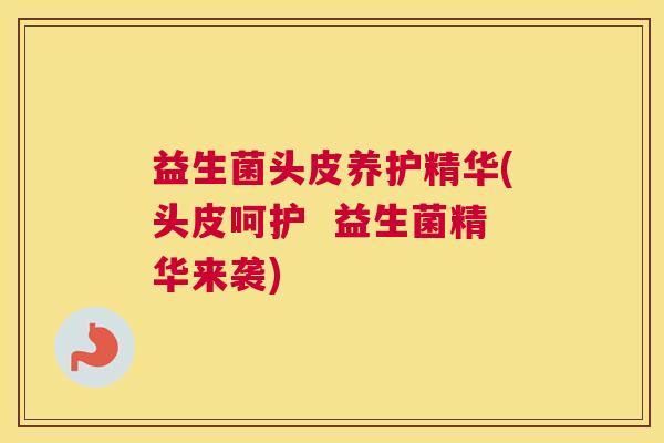 益生菌头皮养护精华(头皮呵护  益生菌精华来袭)