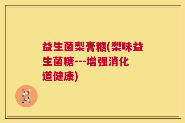 益生菌梨膏糖(梨味益生菌糖---增强消化道健康) 益生菌梨膏糖(梨味益生菌糖---增强消化道健康)