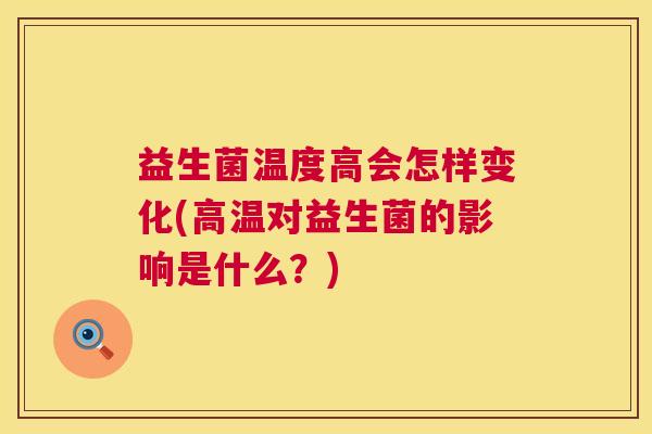 益生菌温度高会怎样变化(高温对益生菌的影响是什么?) 益生菌温度高会怎样变化(高温对益生菌的影响是什么?)