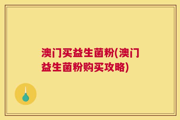 澳门买益生菌粉(澳门益生菌粉购买攻略)
