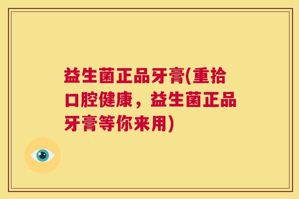 益生菌正品牙膏(重拾口腔健康，益生菌正品牙膏等你来用)