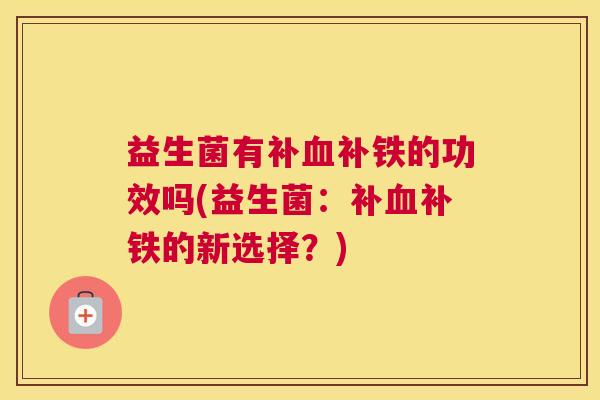 益生菌有补补铁的功效吗(益生菌:补补铁的新选择?) 益生菌有补补铁的功效吗(益生菌:补补铁的新选择?)