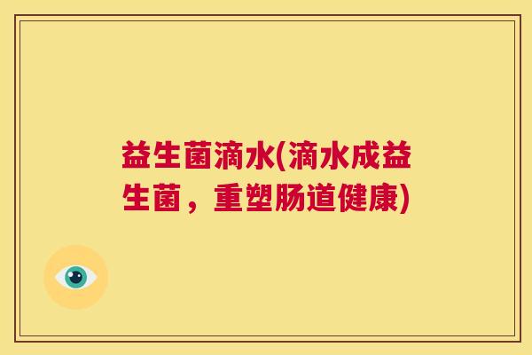 益生菌滴水(滴水成益生菌，重塑肠道健康)