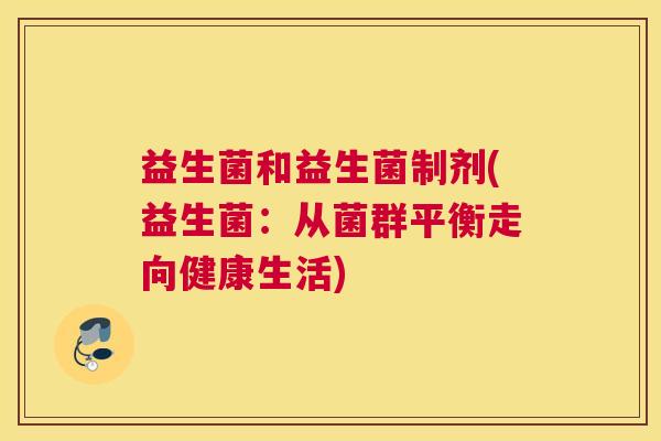 益生菌和益生菌制剂(益生菌：从菌群平衡走向健康生活)