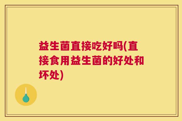 益生菌直接吃好吗(直接食用益生菌的好处和坏处)