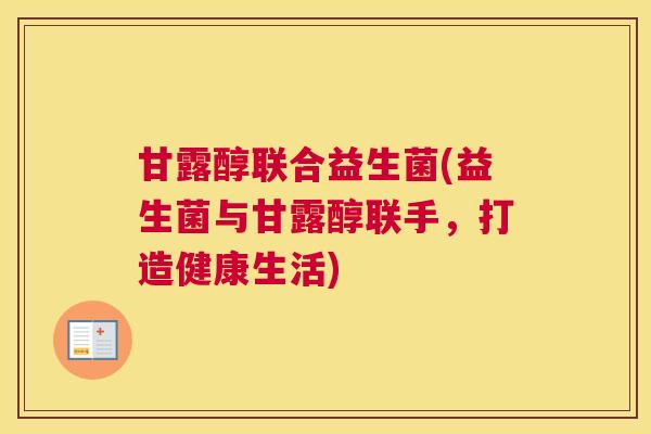 甘露醇联合益生菌(益生菌与甘露醇联手，打造健康生活)