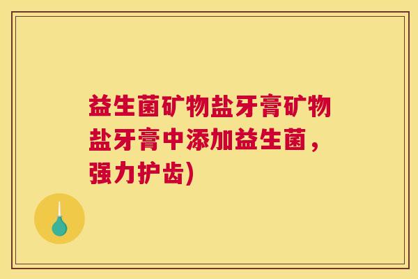 益生菌矿物盐牙膏矿物盐牙膏中添加益生菌，强力护齿)