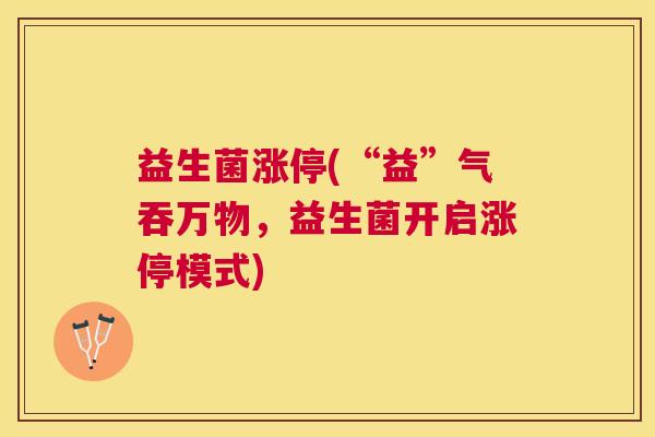 益生菌涨停(“益”气吞万物，益生菌开启涨停模式)