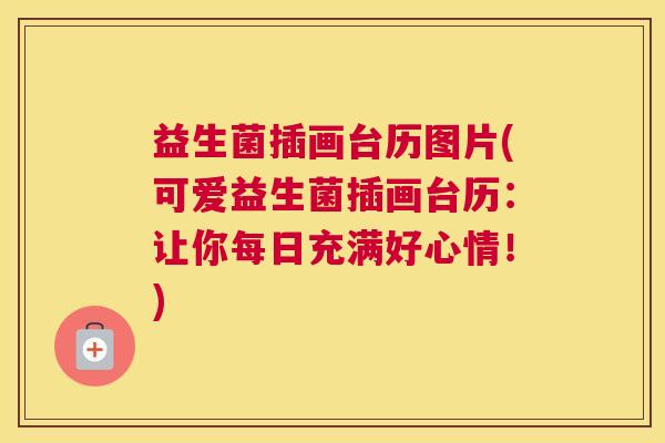 益生菌插画台历图片(可爱益生菌插画台历:让你每日充满好心情!) 益生菌插画台历图片(可爱益生菌插画台历:让你每日充满好心情!)