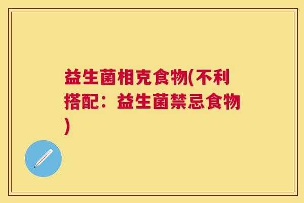 益生菌相克食物(不利搭配:益生菌禁忌食物) 益生菌相克食物(不利搭配:益生菌禁忌食物)
