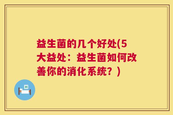 益生菌的几个好处(5大益处:益生菌如何改善你的消化系统?) 益生菌的几个好处(5大益处:益生菌如何改善你的消化系统?)
