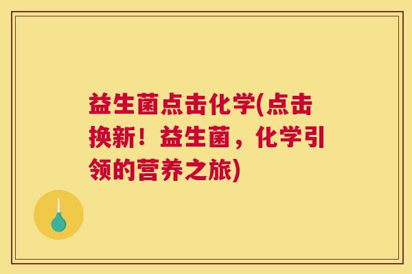 益生菌点击化学(点击换新！益生菌，化学引领的营养之旅)
