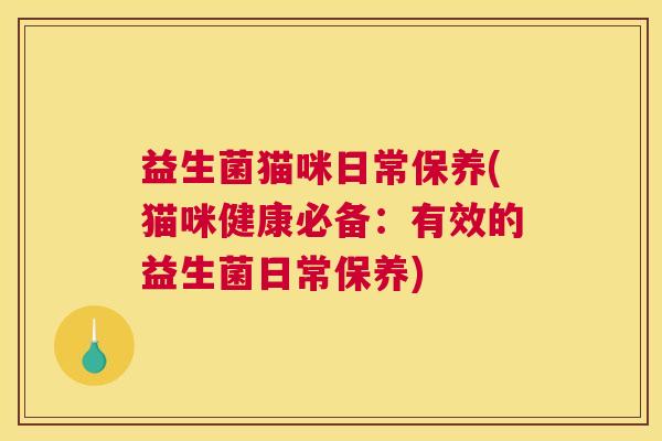 益生菌猫咪日常保养(猫咪健康必备：有效的益生菌日常保养)