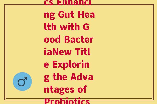 益生菌外语(The Benefits of Probiotics Enhancing Gut Health with Good BacteriaNew Title Exploring the Advantages of Probiotics in Improving Gut Health)