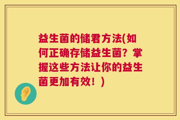 益生菌的储君方法(如何正确存储益生菌？掌握这些方法让你的益生菌更加有效！)