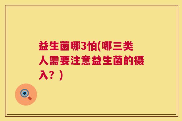 益生菌哪3怕(哪三类人需要注意益生菌的摄入？)