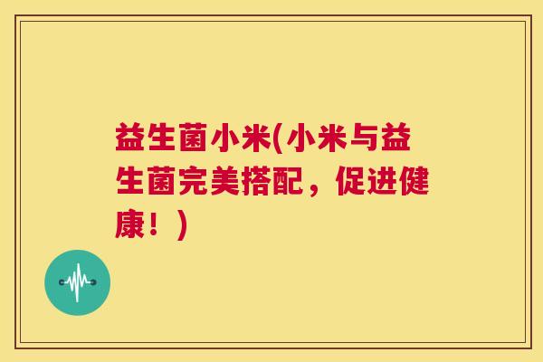 益生菌小米(小米与益生菌完美搭配，促进健康！)