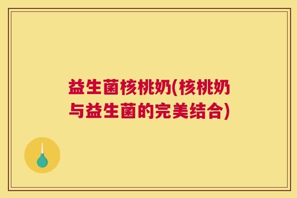 益生菌核桃奶(核桃奶与益生菌的完美结合)