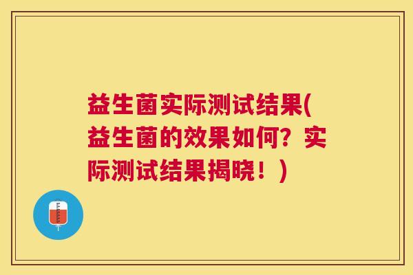 益生菌实际测试结果(益生菌的效果如何？实际测试结果揭晓！)