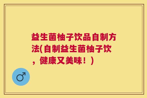 益生菌柚子饮品自制方法(自制益生菌柚子饮，健康又美味！)