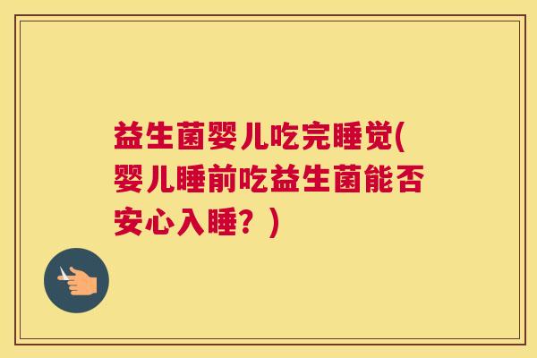 益生菌婴儿吃完睡觉(婴儿睡前吃益生菌能否安心入睡？)