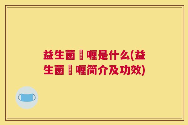 益生菌啫喱是什么(益生菌啫喱简介及功效) 益生菌啫喱是什么(益生菌啫喱简介及功效)