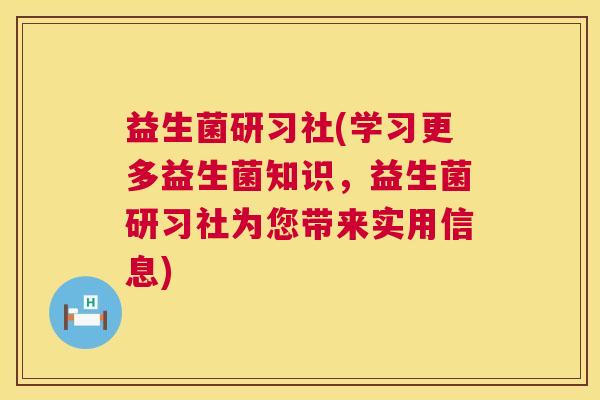 益生菌研习社(学习更多益生菌知识，益生菌研习社为您带来实用信息)