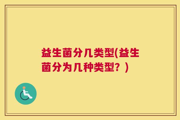 益生菌分几类型(益生菌分为几种类型？)