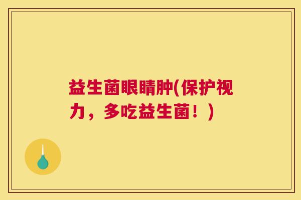 益生菌眼睛肿(保护视力，多吃益生菌！)