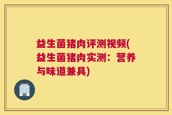 益生菌猪肉评测视频(益生菌猪肉实测：营养与味道兼具)