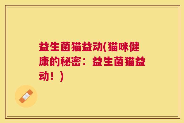 益生菌猫益动(猫咪健康的秘密：益生菌猫益动！)