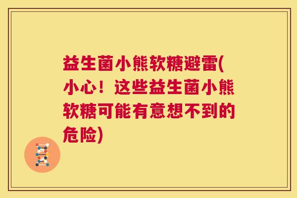 益生菌小熊软糖避雷(小心！这些益生菌小熊软糖可能有意想不到的危险)