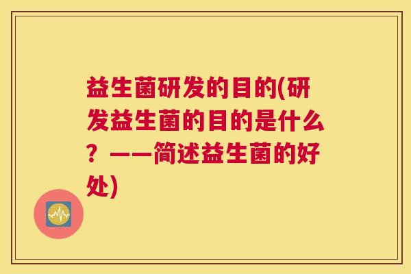 益生菌研发的目的(研发益生菌的目的是什么？——简述益生菌的好处)