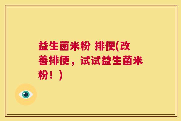 益生菌米粉 排便(改善排便，试试益生菌米粉！)