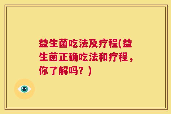 益生菌吃法及疗程(益生菌正确吃法和疗程，你了解吗？)