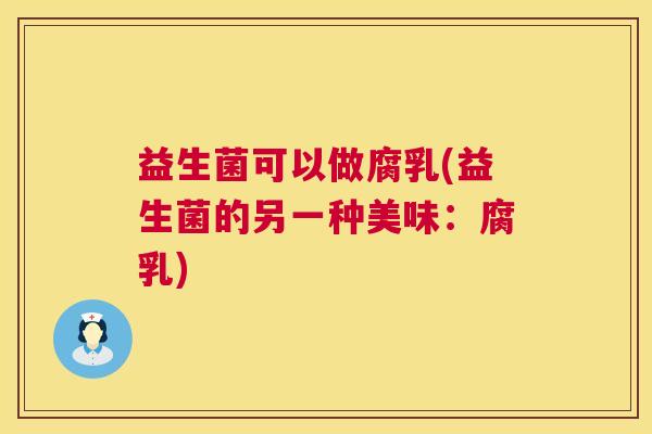 益生菌可以做腐乳(益生菌的另一种美味：腐乳)