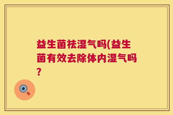 益生菌祛湿气吗(益生菌有效去除体内湿气吗？