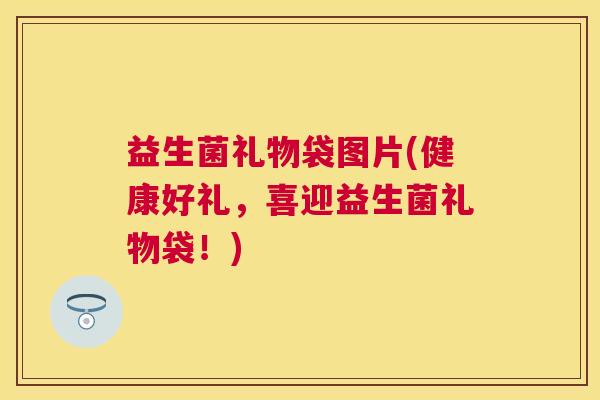 益生菌礼物袋图片(健康好礼，喜迎益生菌礼物袋！)