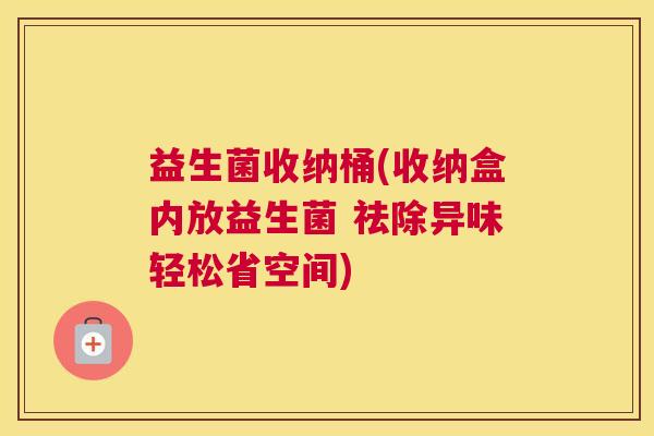 益生菌收纳桶(收纳盒内放益生菌 祛除异味轻松省空间)