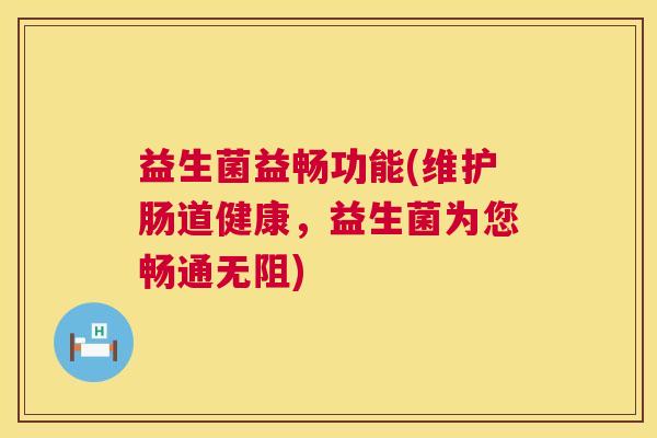 益生菌益畅功能(维护肠道健康，益生菌为您畅通无阻)