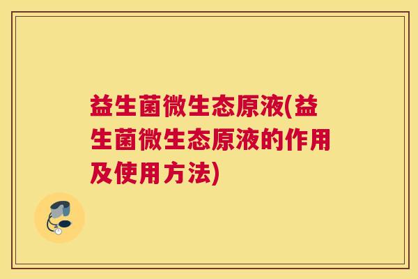 益生菌微生态原液(益生菌微生态原液的作用及使用方法) 益生菌微生态原液(益生菌微生态原液的作用及使用方法)